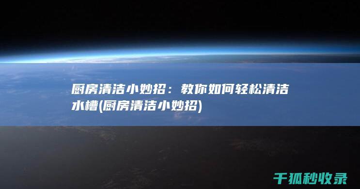 厨房清洁小妙招：教你如何轻松清洁水槽 (厨房清洁小妙招)