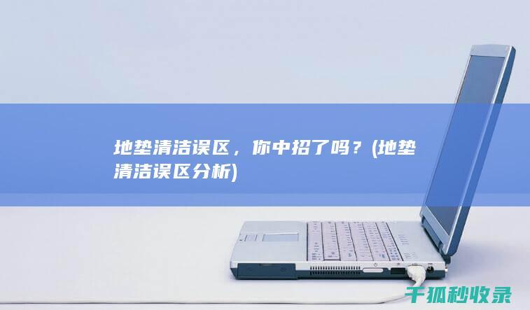 地垫清洁误区，你中招了吗？ (地垫清洁误区分析)