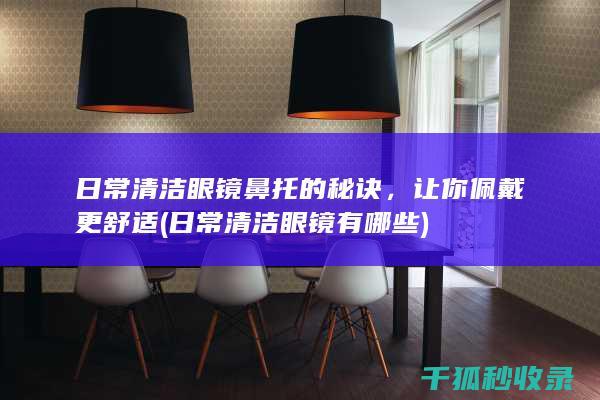 日常清洁眼镜鼻托的秘诀，让你佩戴更舒适 (日常清洁眼镜有哪些)