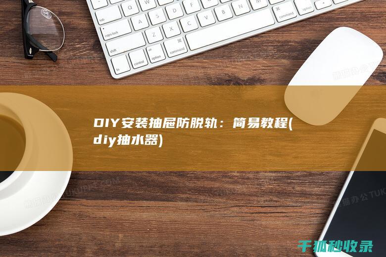 DIY安装抽屉防脱轨：简易教程 (diy抽水器)