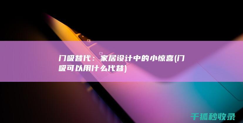 门吸替代：家居设计中的小惊喜 (门吸可以用什么代替)