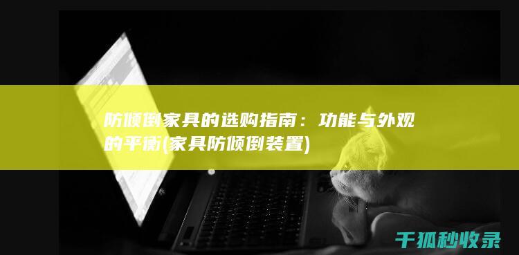 防倾倒家具的选购指南：功能与外观的平衡 (家具防倾倒装置)