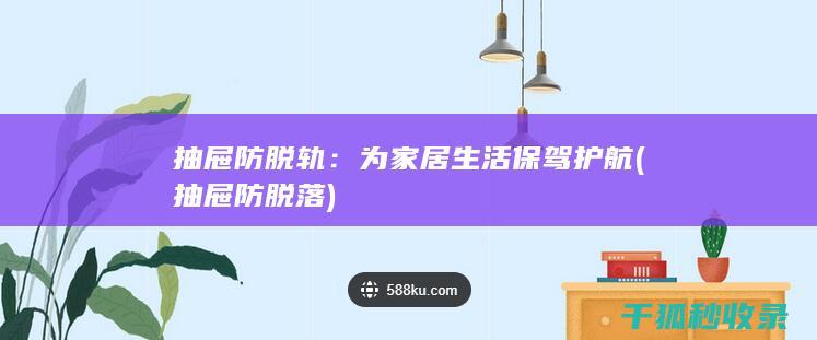抽屉防脱轨：为家居生活保驾护航 (抽屉防脱落)