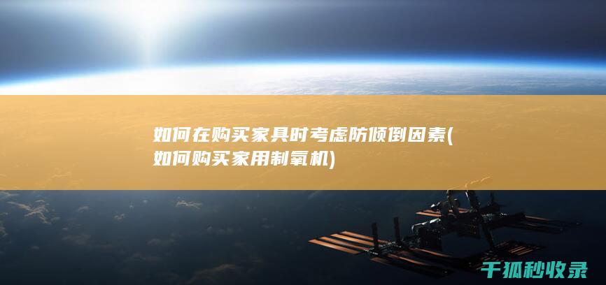 如何在购买家具时考虑防倾倒因素 (如何购买家用制氧机)