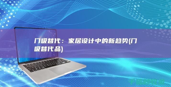 门吸替代：家居设计中的新趋势 (门吸替代品)