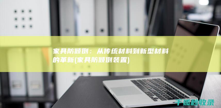 家具防倾倒：从传统材料到新型材料的革新 (家具防倾倒装置)