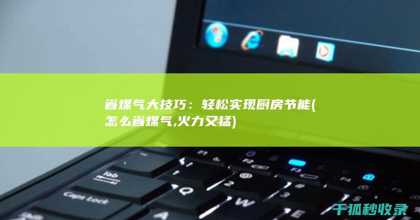 省煤气大技巧：轻松实现厨房节能 (怎么省煤气,火力又猛)