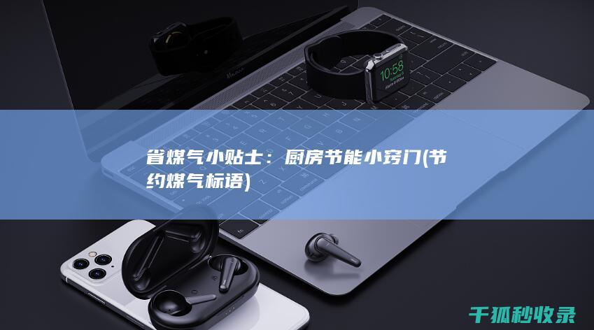 省煤气小贴士：厨房节能小窍门 (节约煤气标语)