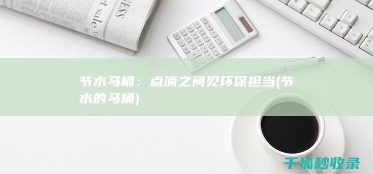 节水马桶：点滴之间见环保担当 (节水的马桶)
