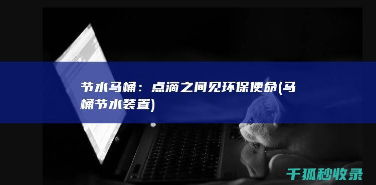 节水马桶：点滴之间见环保使命 (马桶节水装置)
