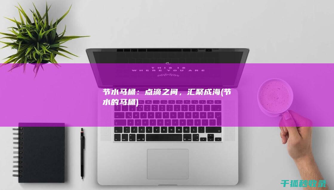 节水马桶：点滴之间，汇聚成海 (节水的马桶)