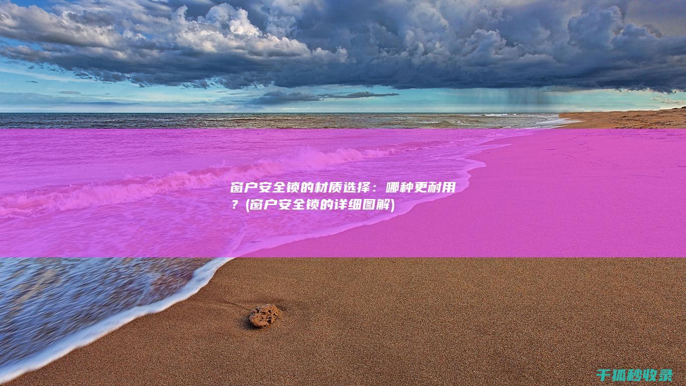 窗户安全锁的材质选择：哪种更耐用？ (窗户安全锁的详细图解)