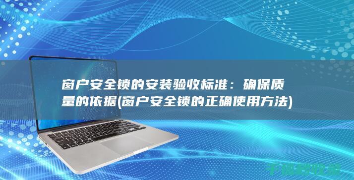 窗户安全锁的安装验收标准：确保质量的依据 (窗户安全锁的正确使用方法)