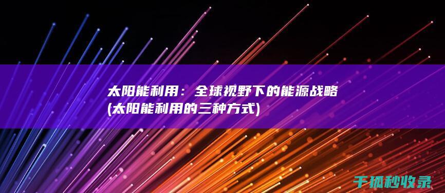 太阳能利用：全球视野下的能源战略 (太阳能利用的三种方式)