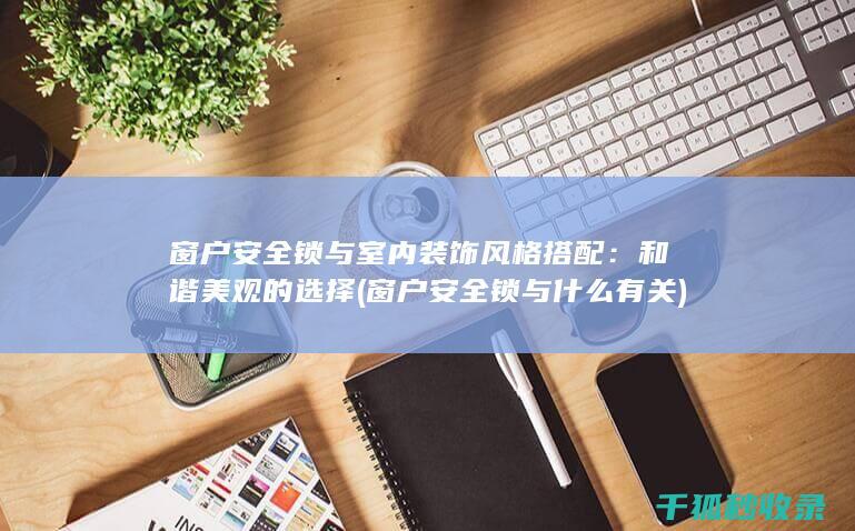 窗户安全锁与室内装饰风格搭配：和谐美观的选择 (窗户安全锁与什么有关)