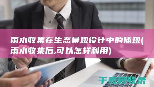 雨水收集在生态景观设计中的体现 (雨水收集后,可以怎样利用)