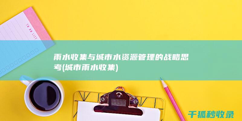 雨水收集与城市水资源管理的战略思考 (城市雨水收集)