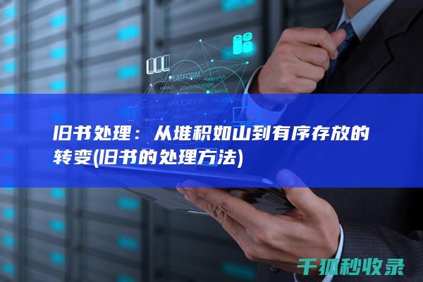 旧书处理：从堆积如山到有序存放的转变 (旧书的处理方法)