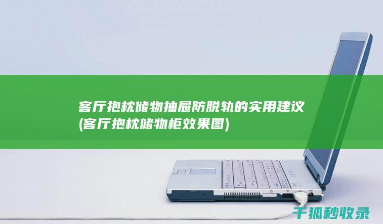 客厅抱枕储物抽屉防脱轨的实用建议 (客厅抱枕储物柜效果图)