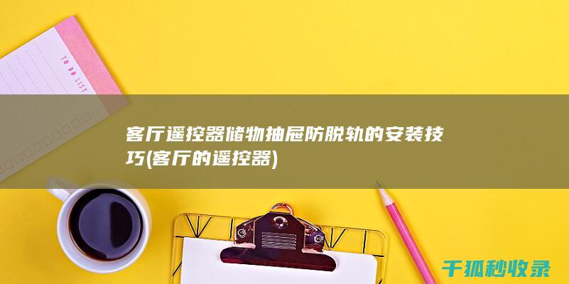 客厅遥控器储物抽屉防脱轨的安装技巧 (客厅的遥控器)