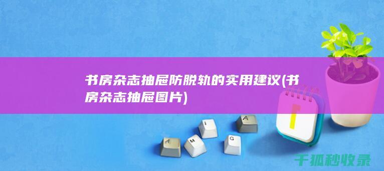 书房杂志抽屉防脱轨的实用建议 (书房杂志抽屉图片)