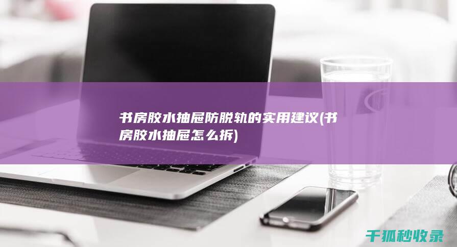 书房胶水抽屉防脱轨的实用建议 (书房胶水抽屉怎么拆)