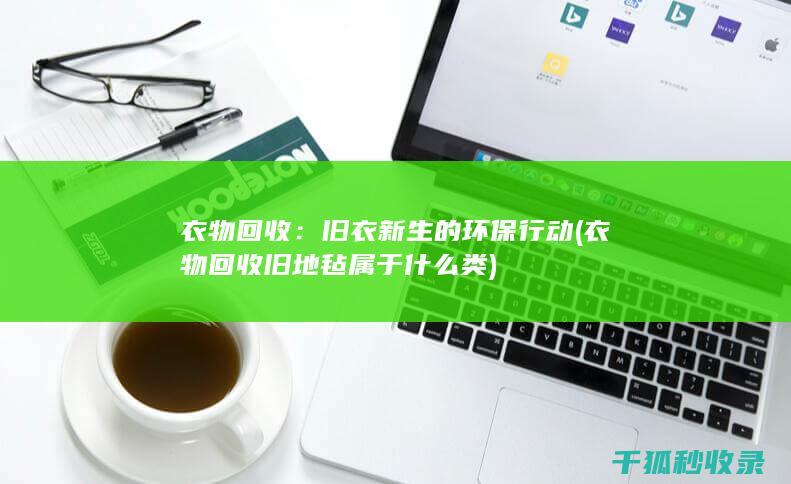 衣物回收：旧衣新生的环保行动 (衣物回收旧地毡属于什么类)