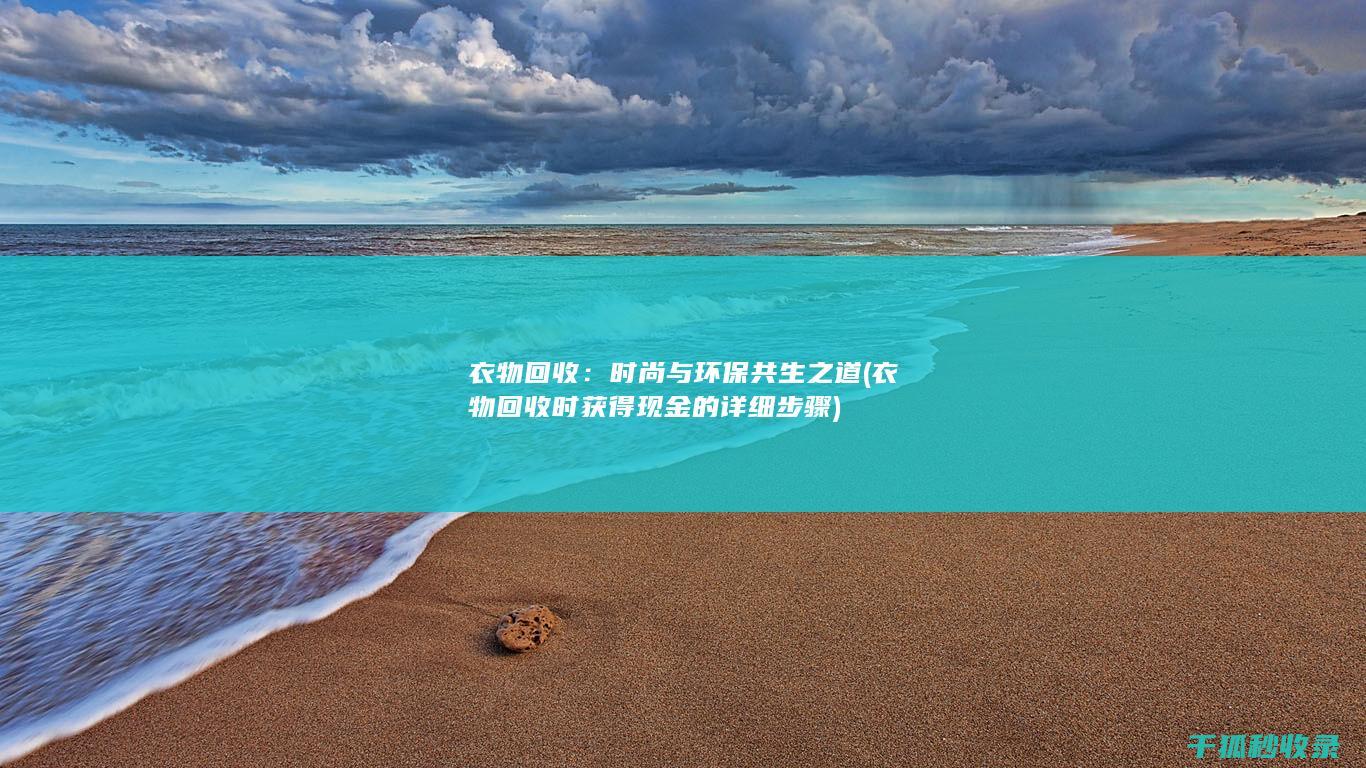 衣物回收：时尚与环保共生之道 (衣物回收时获得现金的详细步骤)