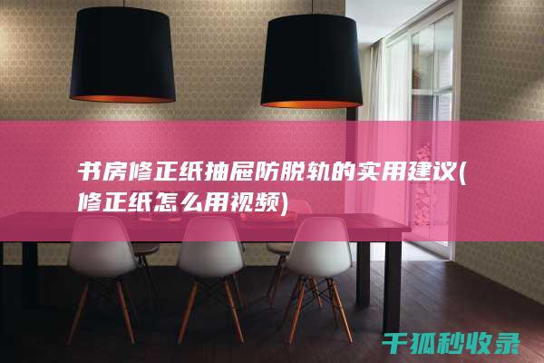 书房修正纸抽屉防脱轨的实用建议 (修正纸怎么用视频)