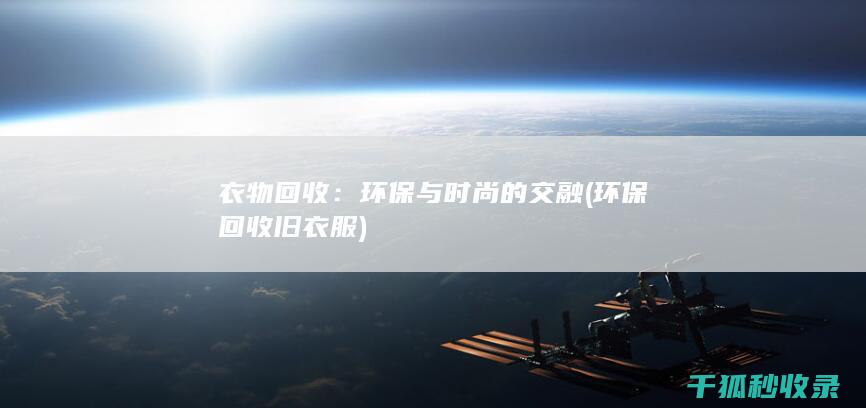 衣物回收：环保与时尚的交融 (环保回收旧衣服)