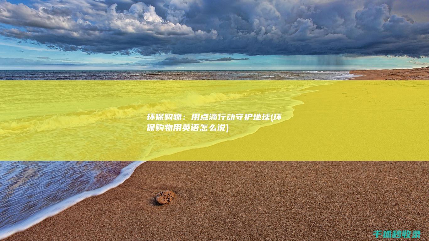 环保购物：用点滴行动守护地球 (环保购物用英语怎么说)