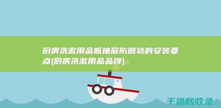 厨房洗漱用品瓶抽屉防脱轨的安装要点 (厨房洗漱用品品牌)