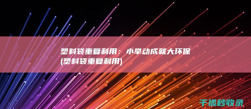 塑料袋重复利用：小举动成就大环保 (塑料袋重复利用)