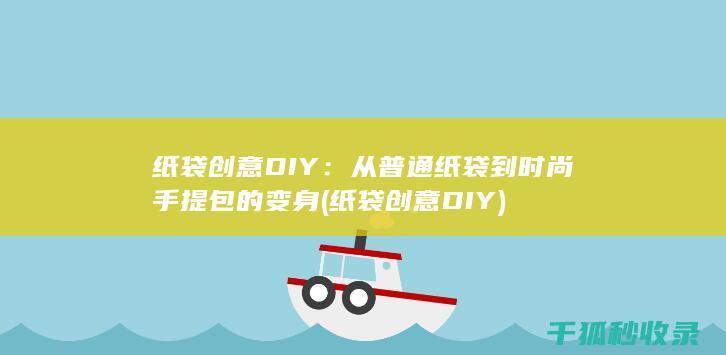 纸袋创意DIY：从普通纸袋到时尚手提包的变身 (纸袋创意DIY)
