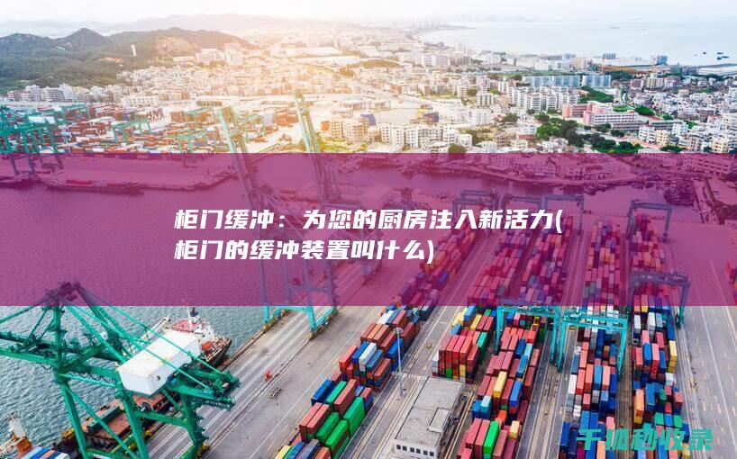 柜门缓冲：为您的厨房注入新活力 (柜门的缓冲装置叫什么)
