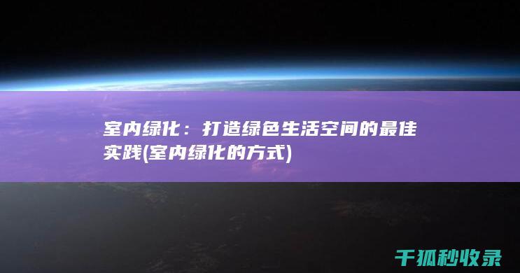 室内绿化：打造绿色生活空间的最佳实践 (室内绿化的方式)