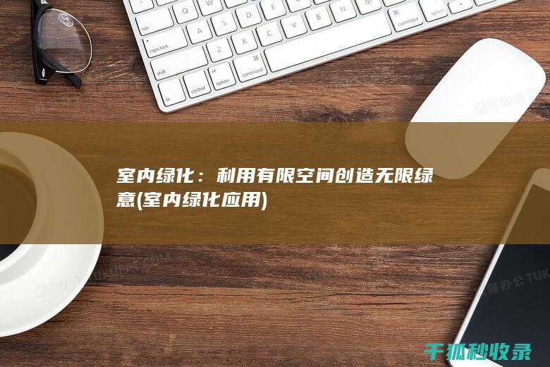 室内绿化：利用有限空间创造无限绿意 (室内绿化应用)