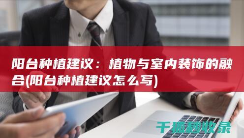 阳台种植建议：植物与室内装饰的融合 (阳台种植建议怎么写)