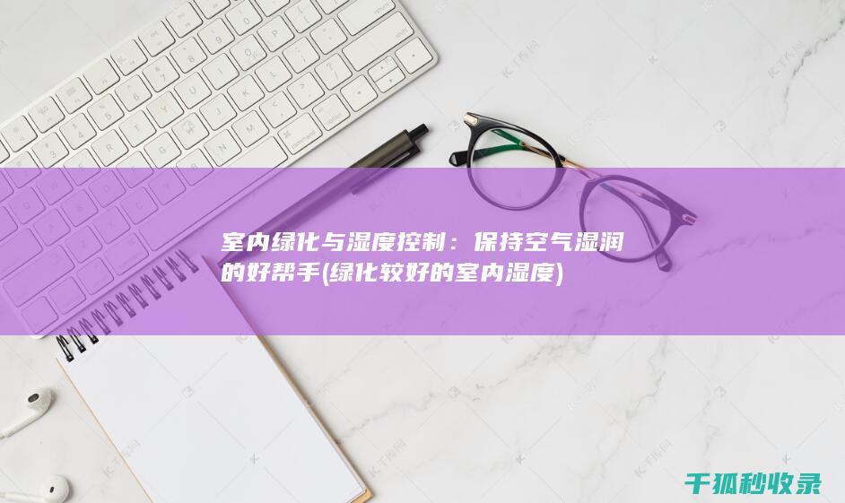 室内绿化与湿度控制：保持空气湿润的好帮手 (绿化较好的室内湿度)
