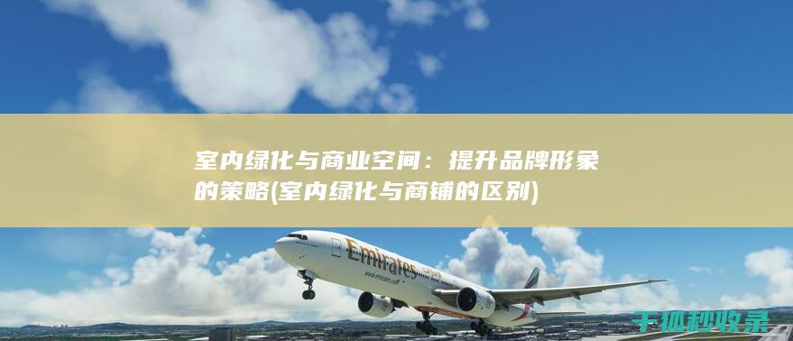 室内绿化与商业空间：提升品牌形象的策略 (室内绿化与商铺的区别)