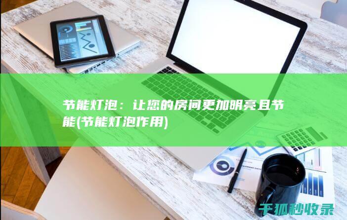 节能灯泡：让您的房间更加明亮且节能 (节能灯泡作用)
