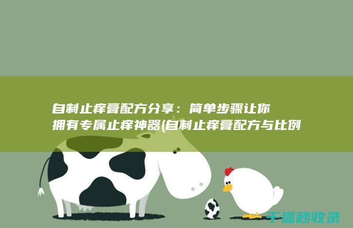 自制止痒膏配方分享：简单步骤让你拥有专属止痒神器 (自制止痒膏配方与比例)