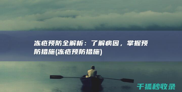 冻疮预防全解析：了解病因，掌握预防措施 (冻疮预防措施)
