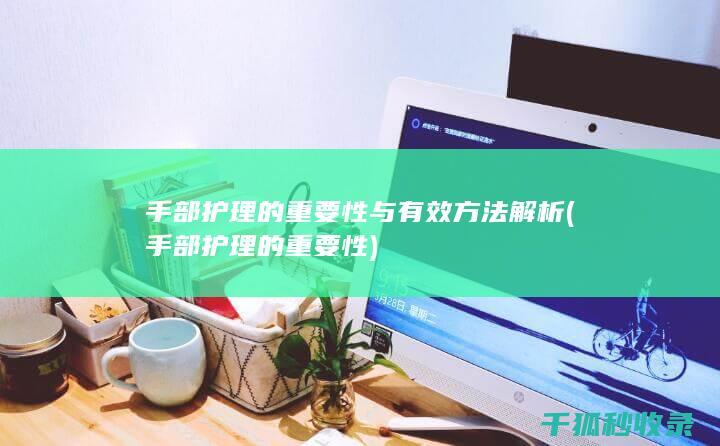 手部护理的重要性与有效方法解析 (手部护理的重要性)