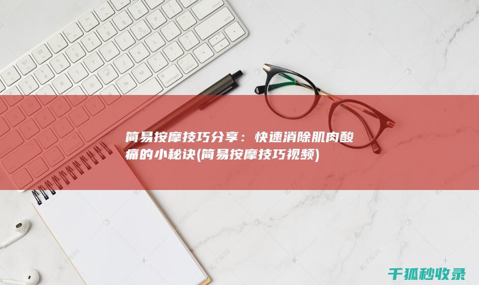 简易按摩技巧分享：快速消除肌肉酸痛的小秘诀 (简易按摩技巧视频)