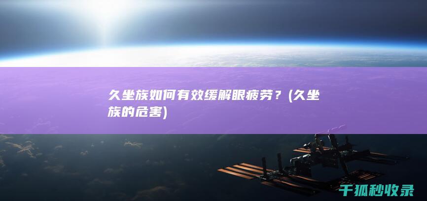 久坐族如何有效缓解眼疲劳？ (久坐族的危害)