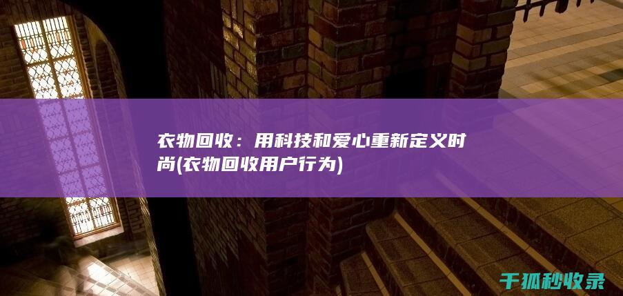 衣物回收：用科技和爱心重新定义时尚 (衣物回收用户行为)