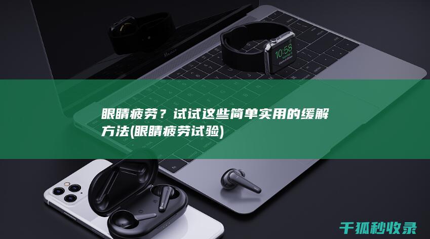 眼睛疲劳？试试这些简单实用的缓解方法 (眼睛疲劳试验)