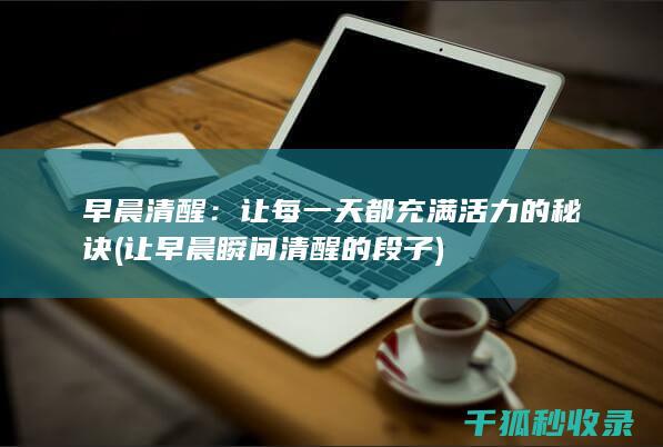 早晨清醒：让每一天都充满活力的秘诀 (让早晨瞬间清醒的段子)