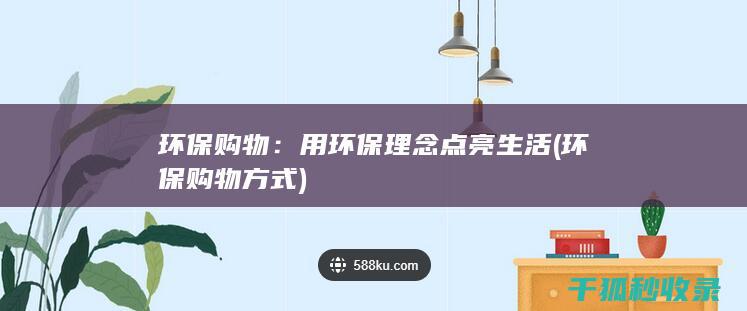 环保购物：用环保理念点亮生活 (环保购物方式)